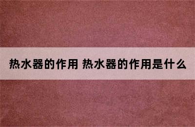 热水器的作用 热水器的作用是什么